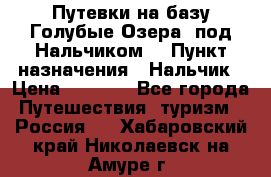 Путевки на базу“Голубые Озера“ под Нальчиком. › Пункт назначения ­ Нальчик › Цена ­ 6 790 - Все города Путешествия, туризм » Россия   . Хабаровский край,Николаевск-на-Амуре г.